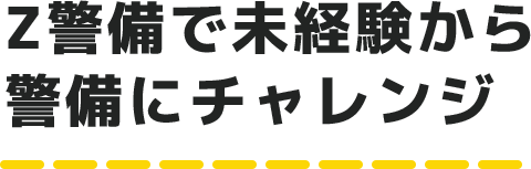 Z警備で未経験から 警備にチャレンジ